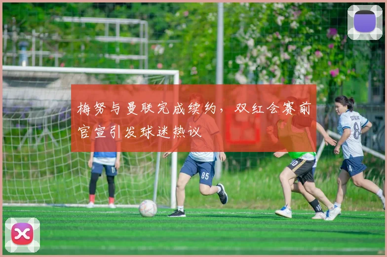 梅努与曼联完成续约,双红会赛前官宣引发球迷热议