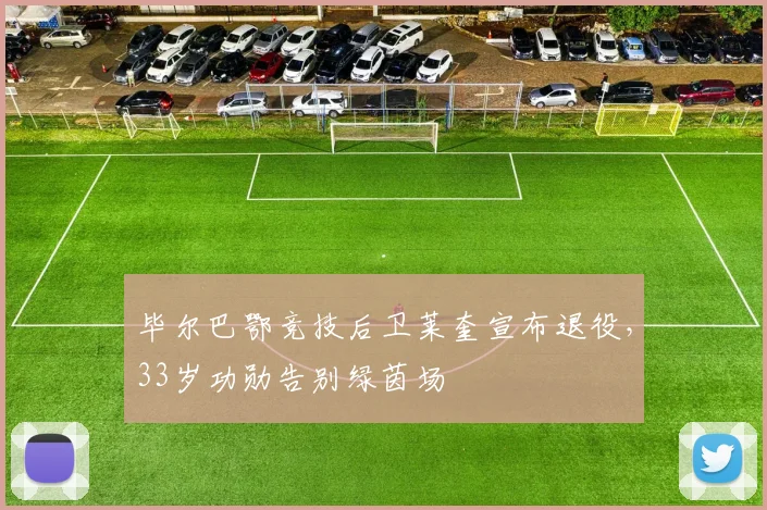 毕尔巴鄂竞技后卫莱奎宣布退役，33岁功勋告别绿茵场