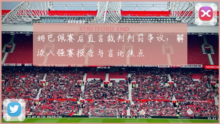 姆巴佩赛后直言裁判判罚争议,解读八强赛报告与言论焦点