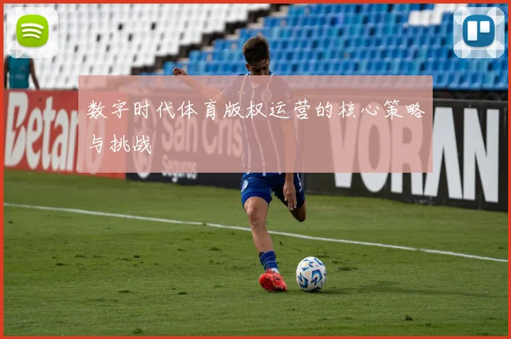 数字时代体育版权运营的核心策略与挑战