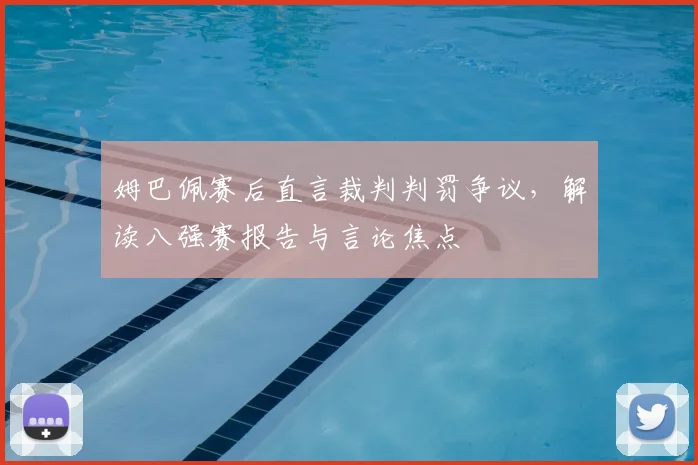 姆巴佩赛后直言裁判判罚争议,解读八强赛报告与言论焦点