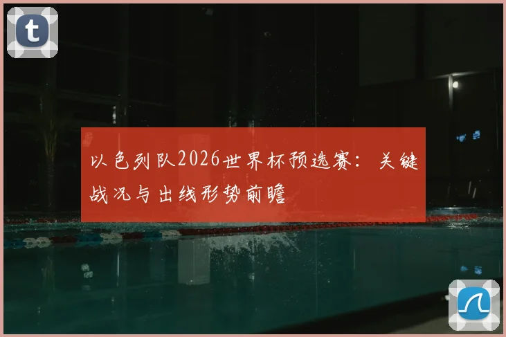 以色列队2026世界杯预选赛：关键战况与出线形势前瞻