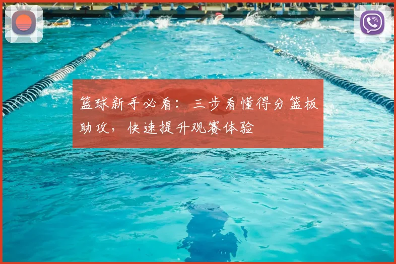 篮球新手必看：三步看懂得分篮板助攻，快速提升观赛体验