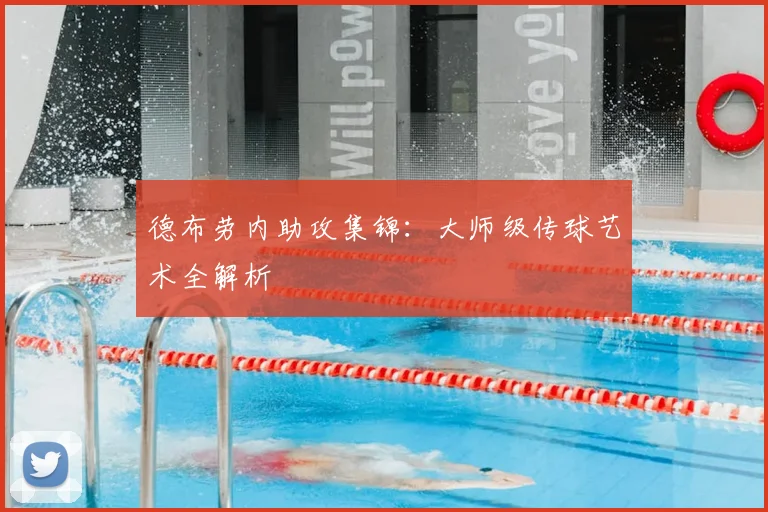 德布劳内助攻集锦:大师级传球艺术全解析