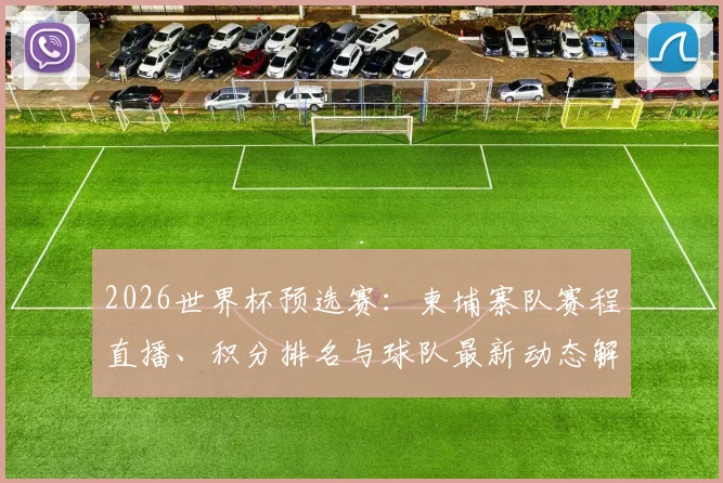 2026世界杯预选赛：柬埔寨队赛程直播、积分排名与球队最新动态解析