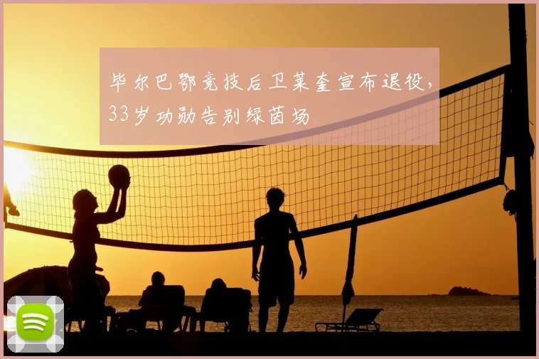 毕尔巴鄂竞技后卫莱奎宣布退役,33岁功勋告别绿茵场