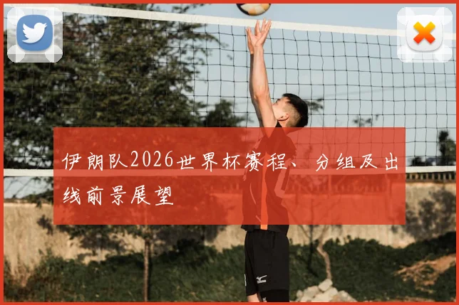 伊朗队2026世界杯赛程、分组及出线前景展望