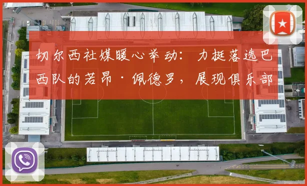 切尔西社媒暖心举动:力挺落选巴西队的若昂·佩德罗,展现俱乐部人文关怀